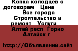 Копка колодцев с договорам › Цена ­ 4 200 - Все города Строительство и ремонт » Услуги   . Алтай респ.,Горно-Алтайск г.